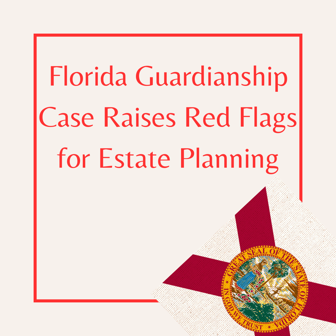 Florida Guardianship Case Raises Red Flags for Estate Planning Text reads: Florida Guardianship Case Raises Red Flags for Estate Planning. Image features picture of Florida state flag.